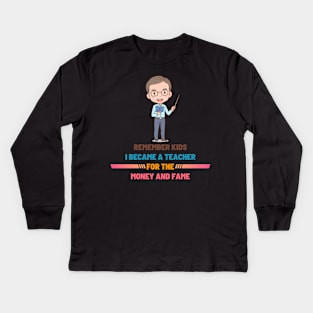 Remember Kids I Become a Teacher for the Money And Fame Kids Long Sleeve T-Shirt